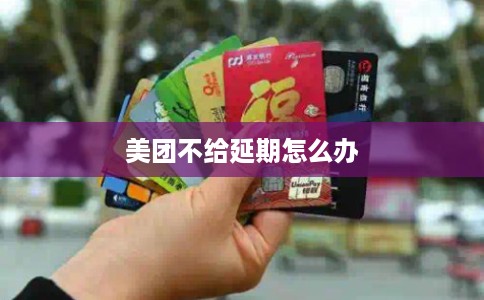 美团不给延期怎么办 美团不给延期怎么办