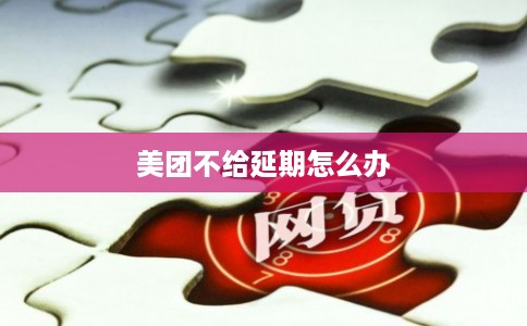 美团不给延期怎么办