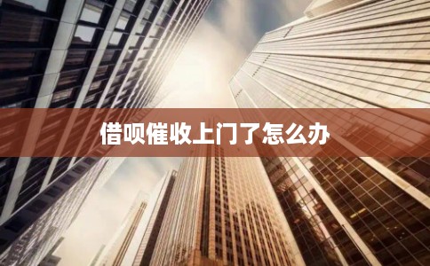 借呗催收上门了怎么办