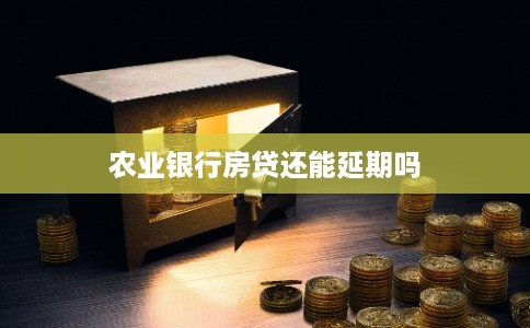 农业银行房贷还能延期吗 农业银行房贷还能延期吗