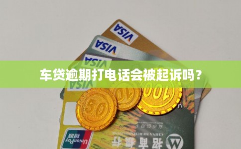 车贷逾期打电话会被起诉吗?