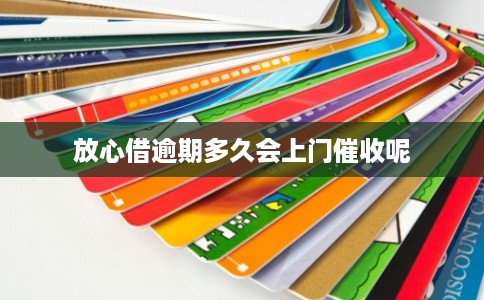 放心借逾期多久会上门催收呢 放心借逾期多久会上门催收呢