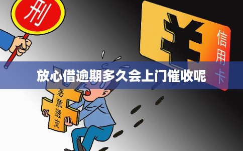 放心借逾期多久会上门催收呢 放心借逾期多久会上门催收呢