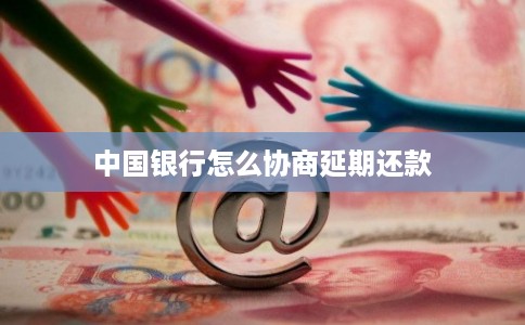 中国银行怎么协商延期还款