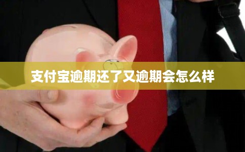 支付宝逾期还了又逾期会怎么样