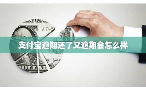 支付宝逾期还了又逾期会怎么样