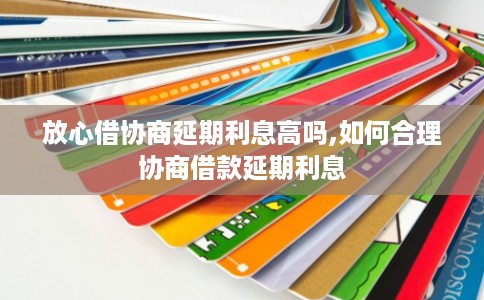 放心借协商延期利息高吗,如何合理协商借款延期利息