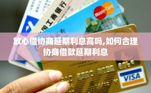 放心借协商延期利息高吗,如何合理协商借款延期利息