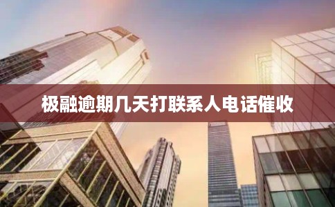 极融逾期几天打联系人电话催收 极融逾期几天打联系人电话催收