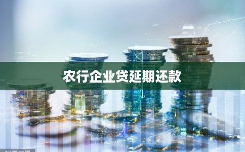 农行企业贷延期还款
