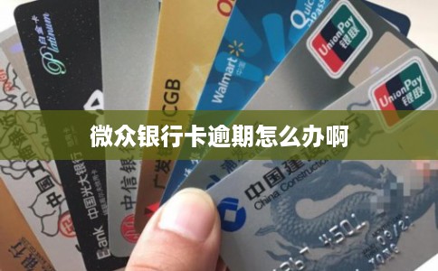 微众银行卡逾期怎么办啊 微众银行卡逾期怎么办啊