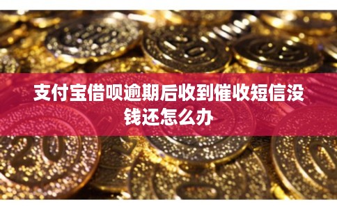 支付宝借呗逾期后收到催收短信没钱还怎么办 支付宝借呗逾期后收到催收短信没钱还怎么办