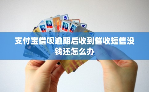 支付宝借呗逾期后收到催收短信没钱还怎么办 支付宝借呗逾期后收到催收短信没钱还怎么办