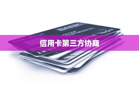 信用卡第三方协商 信用卡第三方协商