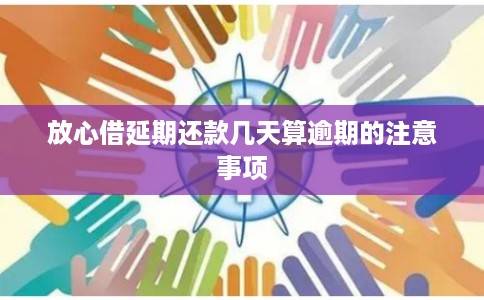 放心借延期还款几天算逾期的注意事项