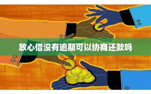 放心借没有逾期可以协商还款吗 放心借没有逾期可以协商还款吗