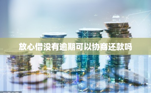 放心借没有逾期可以协商还款吗 放心借没有逾期可以协商还款吗