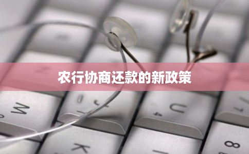 农行协商还款的新政策