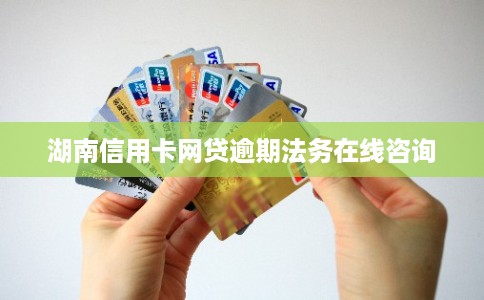 湖南信用卡网贷逾期法务在线咨询