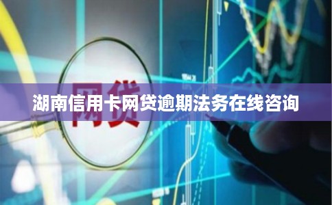 湖南信用卡网贷逾期法务在线咨询
