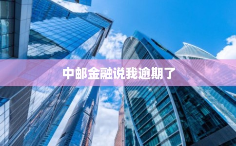 中邮金融说我逾期了