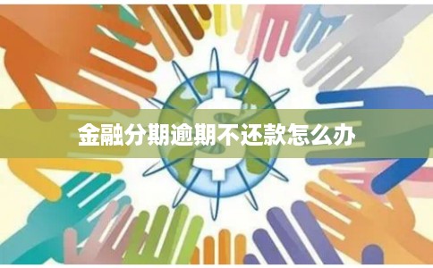 金融分期逾期不还款怎么办