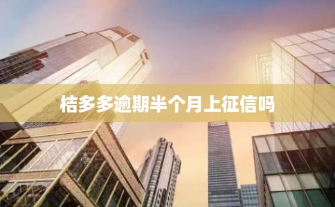 桔多多逾期半个月上征信吗