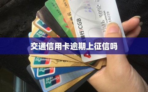 交通信用卡逾期上征信吗 交通信用卡逾期上征信吗