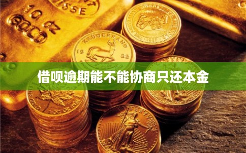 借呗逾期能不能协商只还本金