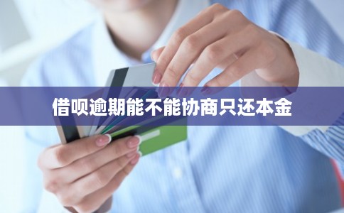 借呗逾期能不能协商只还本金
