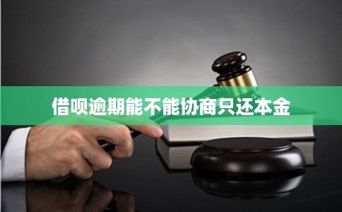 借呗逾期能不能协商只还本金