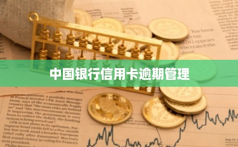 中国银行信用卡逾期管理 中国银行信用卡逾期管理