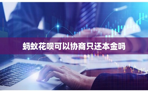 蚂蚁花呗可以协商只还本金吗 蚂蚁花呗可以协商只还本金吗