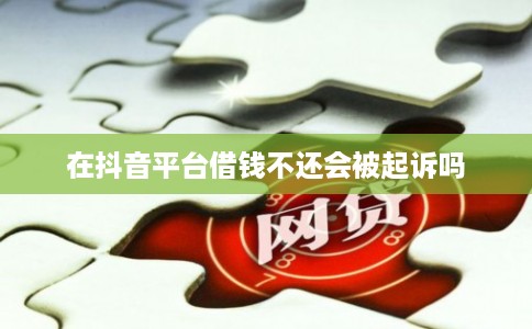 在抖音平台借钱不还会被起诉吗