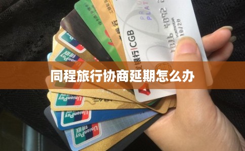 同程旅行协商延期怎么办