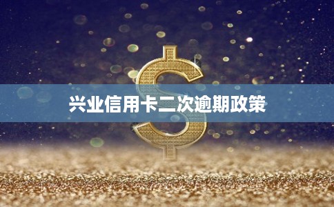 兴业信用卡二次逾期政策