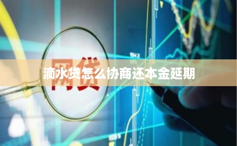 滴水贷怎么协商还本金延期