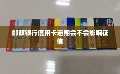 邮政银行信用卡逾期会不会影响征信