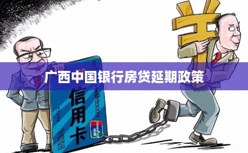 广西中国银行房贷延期政策 广西中国银行房贷延期政策