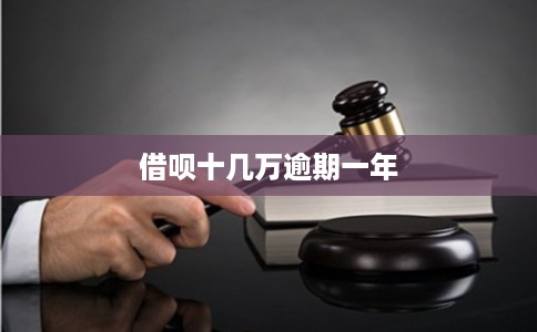 借呗十几万逾期一年 借呗十几万逾期一年