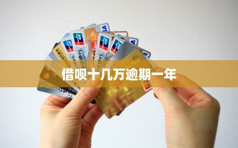 借呗十几万逾期一年 借呗十几万逾期一年