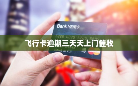 飞行卡逾期三天天上门催收 飞行卡逾期三天天上门催收