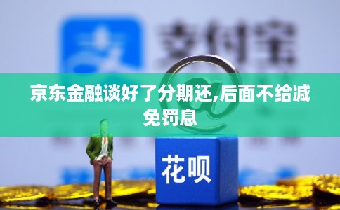 京东金融谈好了分期还,后面不给减免罚息 京东金融谈好了分期还,后面不给减免罚息