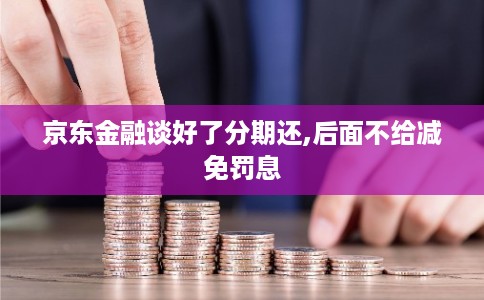 京东金融谈好了分期还,后面不给减免罚息