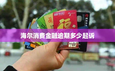 海尔消费金融逾期多少起诉 海尔消费金融逾期多少起诉