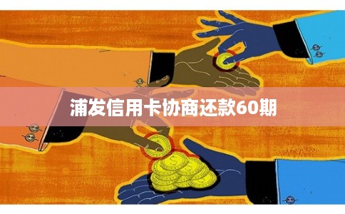 浦发信用卡协商还款60期