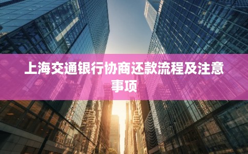 上海交通银行协商还款流程及注意事项 上海交通银行协商还款流程及注意事项