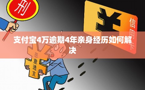 支付宝4万逾期4年亲身经历如何解决 支付宝4万逾期4年亲身经历如何解决
