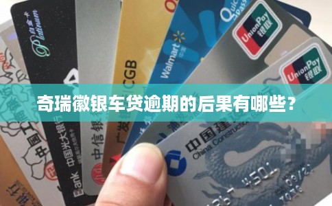 奇瑞徽银车贷逾期的后果有哪些? 奇瑞徽银车贷逾期的后果有哪些?