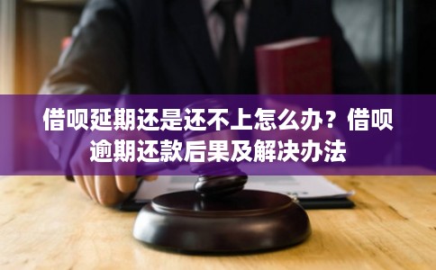 借呗延期还是还不上怎么办?借呗逾期还款后果及解决办法 借呗延期还是还不上怎么办?借呗逾期还款后果及解决办法